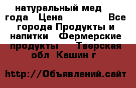 натуральный мед 2017года › Цена ­ 270-330 - Все города Продукты и напитки » Фермерские продукты   . Тверская обл.,Кашин г.